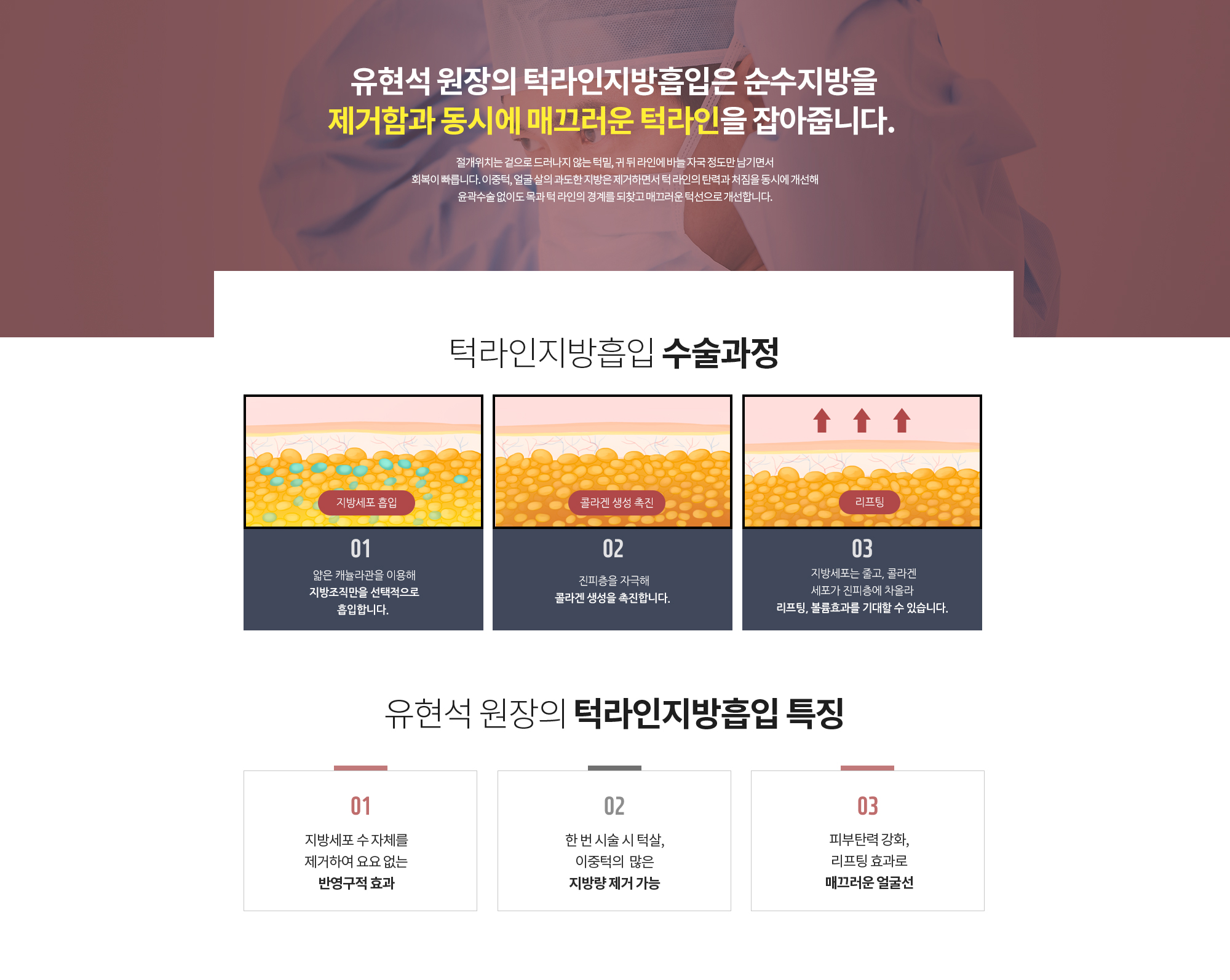 유현석 원장의 턱라인 지방흡입은 순수지방을 제거함과 동시에 매끄러운 턱라인을 잡아줍니다. 
		절개위치는 겉으로 드러나지 않는 턱밑, 귀 뒤 라인에 바늘 자국 정도만 남기면서
		회복이 빠릅니다. 이중턱, 얼굴 살의 과도한 지방은 제거하면서 턱 라인의 탄력과 처짐을 동시에 개선해
		윤곽수술 없이도 목과 턱 라인의 경계를 되찾고 매끄러운 턱선으로 개선합니다.