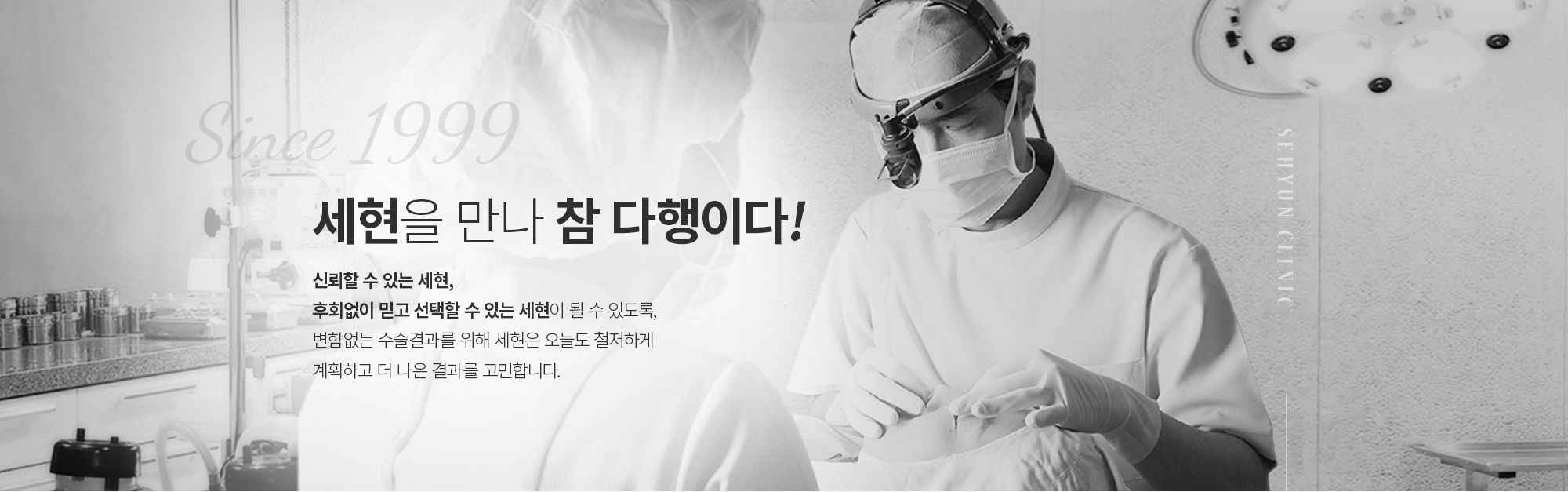 세현을 만나 참 다행이다!
		신뢰할 수 있는 세현,
		후회없이 믿고 선택할 수 있는 세현이 될 수 있도록,

		변함없는 수술결과를 위해 
		세현은 오늘도 철저하게 계획하고 더 나은 결과를 고민합니다.